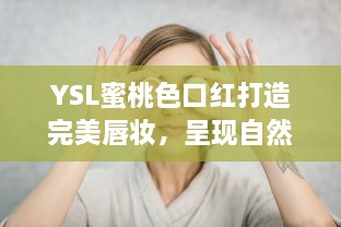 YSL蜜桃色口红打造完美唇妆，呈现自然迷人魅力--成人麻豆化妆品推荐 v9.6.0下载