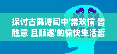 探讨古典诗词中'常欢愉 皆胜意 且顺遂'的愉快生活哲学与现代人生态度的相互融合 v7.1.9下载