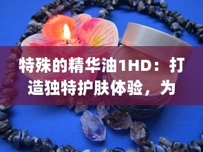 特殊的精华油1HD：打造独特护肤体验，为肌肤注入活力与亮采 v0.2.2下载