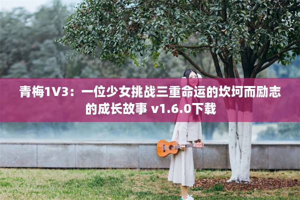 青梅1V3：一位少女挑战三重命运的坎坷而励志的成长故事 v1.6.0下载