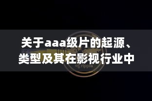 关于aaa级片的起源、类型及其在影视行业中的影响和贡献 v4.8.1下载