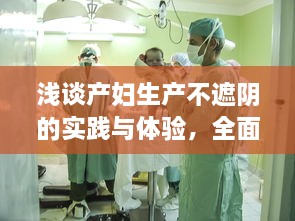 浅谈产妇生产不遮阴的实践与体验，全面解读产科医生对待生产过程的专业态度大全