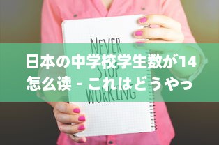 日本の中学校学生数が14怎么读 - これはどうやって日本語で読むのか詳しく解説します v9.7.9下载