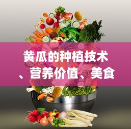 黄瓜的种植技术、营养价值、美食做法及其在美容行业的应用研究 v3.2.0下载