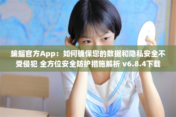 蝙蝠官方App：如何确保您的数据和隐私安全不受侵犯 全方位安全防护措施解析 v6.8.4下载