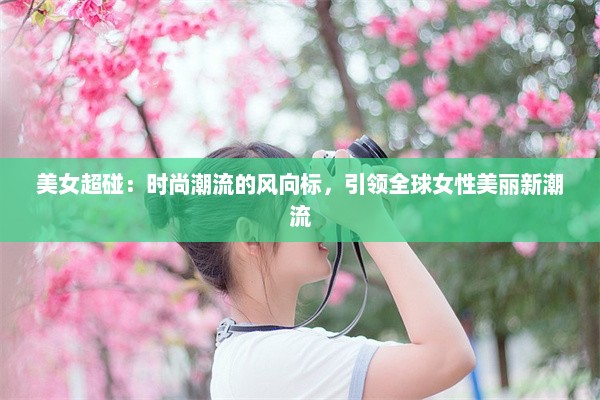 美女超碰：时尚潮流的风向标，引领全球女性美丽新潮流