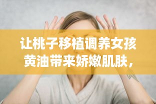 让桃子移植调养女孩黄油带来娇嫩肌肤，帮助解决肌肤问题的秘密武器 v5.2.9下载