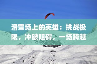 滑雪场上的英雄：挑战极限，冲破阻碍，一场跨越激情与挑战的滑行之旅