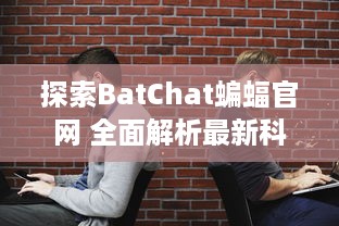 探索BatChat蝙蝠官网 全面解析最新科技动态 让您随时掌握前沿资讯 v4.3.7下载