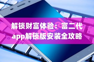 解锁财富体验：富二代app解锁版安装全攻略，享受无限功能与特权 v4.6.3下载