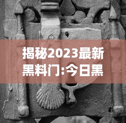 揭秘2023最新黑料门:今日黑料揭示未知事件，探秘未来，揭露真相的后华丽转身 v6.7.5下载