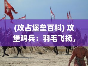 (攻占堡垒百科) 攻堡鸡兵：羽毛飞扬，致命奇袭，决战堡垒中的奋勇与巧妙