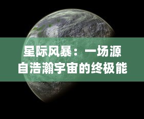 星际风暴：一场源自浩瀚宇宙的终极能量对决，揭秘太空最壮观的天文奇观