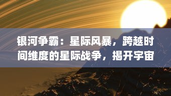 银河争霸：星际风暴，跨越时间维度的星际战争，揭开宇宙深渊的未解秘密