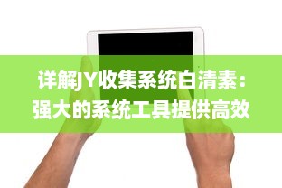 详解JY收集系统白清素：强大的系统工具提供高效、便捷的数据收集与管理