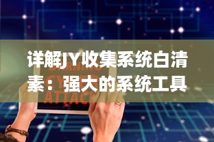 详解JY收集系统白清素：强大的系统工具提供高效、便捷的数据收集与管理