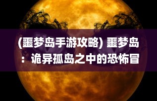 (噩梦岛手游攻略) 噩梦岛：诡异孤岛之中的恐怖冒险与未知神秘世界的终极揭示