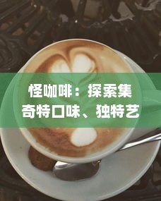 怪咖啡：探索集奇特口味、独特艺术魅力于一身的非同寻常咖啡馆的魅力之旅