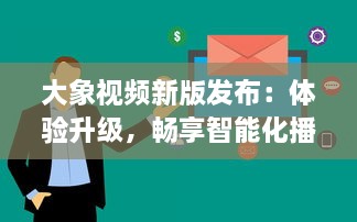 大象视频新版发布：体验升级，畅享智能化播放功能，全新界面设计带来极致视觉享受