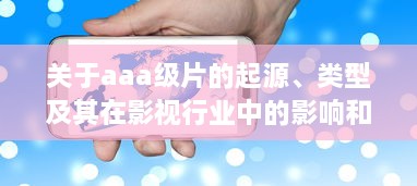 关于aaa级片的起源、类型及其在影视行业中的影响和贡献 v7.0.1下载