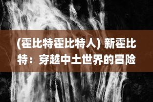 (霍比特霍比特人) 新霍比特：穿越中土世界的冒险之旅，探秘神秘环界的未知挑战