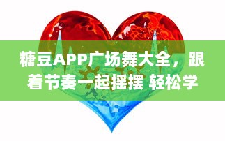 糖豆APP广场舞大全，跟着节奏一起摇摆 轻松学习，享受健康舞动生活