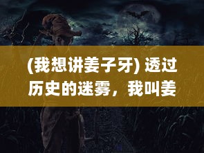 (我想讲姜子牙) 透过历史的迷雾，我叫姜子牙：神秘古代策士的智慧与故事