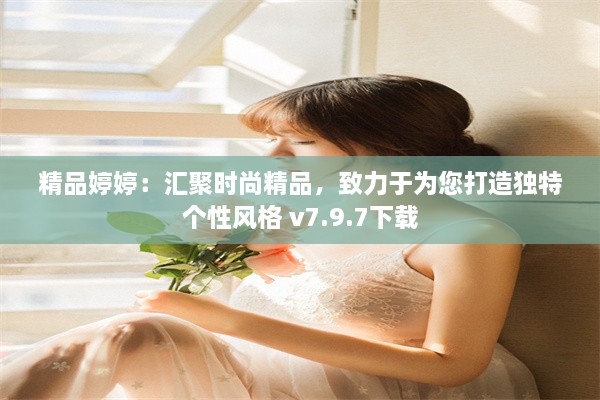 精品婷婷：汇聚时尚精品，致力于为您打造独特个性风格 v7.9.7下载