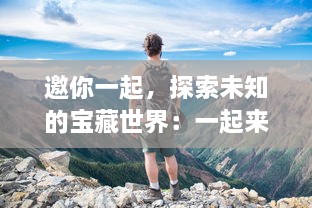 邀你一起，探索未知的宝藏世界：一起来挖宝，解锁你的探险之旅！