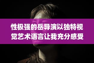 性极强的岳导演以独特视觉艺术语言让我充分感受到满足感的电影创作之路 v6.6.0下载