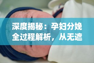 深度揭秘：孕妇分娩全过程解析，从无遮挡生产到新生儿护理完全大全