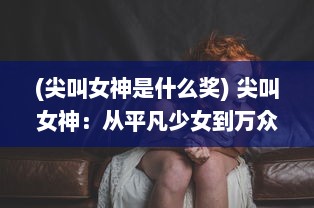 (尖叫女神是什么奖) 尖叫女神：从平凡少女到万众瞩目的恐怖影坛新宠