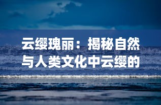 云缨瑰丽：揭秘自然与人类文化中云缨的象征意义及其在艺术中的演绎