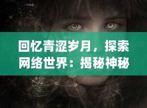 回忆青涩岁月，探索网络世界：揭秘神秘而引人入胜的青涩网的崛起与发展 v1.4.2下载