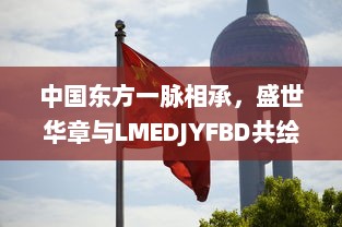 中国东方一脉相承，盛世华章与LMEDJYFBD共绘繁荣景象 v8.5.5下载