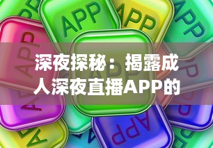 深夜探秘：揭露成人深夜直播APP的吸引力、风险与合理使用方式