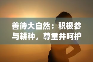 善待大自然：积极参与耕种，尊重并呵护我们的妈妈 ，肥沃的土地