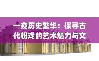 一窥历史繁华：探寻古代粉戏的艺术魅力与文化内涵 v5.6.5下载