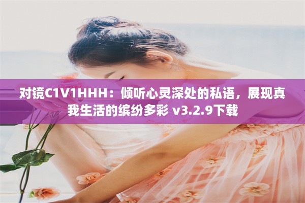 对镜C1V1HHH：倾听心灵深处的私语，展现真我生活的缤纷多彩 v3.2.9下载