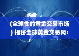 (全球性的黄金交易市场) 揭秘全球黄金交易网：历史演变、运作模式及投资策略