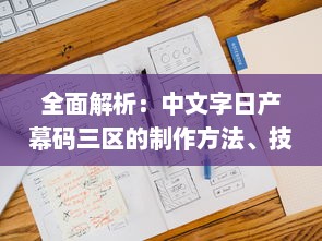 全面解析：中文字日产幕码三区的制作方法、技巧与应用实践大全