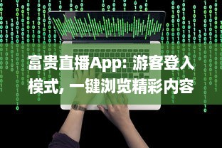 富贵直播App: 游客登入模式, 一键浏览精彩内容, 随时随地畅享直播互动! v9.8.0下载