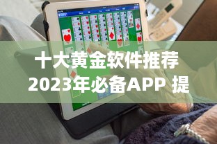 十大黄金软件推荐 2023年必备APP 提升效率的黄金软件盘点 ，助你事半功倍 v6.1.2下载