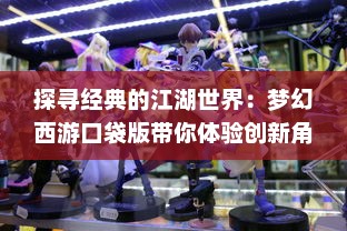 探寻经典的江湖世界：梦幻西游口袋版带你体验创新角色扮演游戏