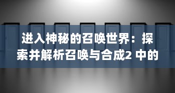 进入神秘的召唤世界：探索并解析召唤与合成2 中的复杂合成策略与丰富角色选择