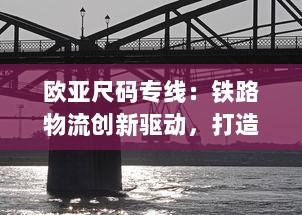 欧亚尺码专线：铁路物流创新驱动，打造跨洲货运桥梁，成就全球供应链新高度 v9.8.6下载