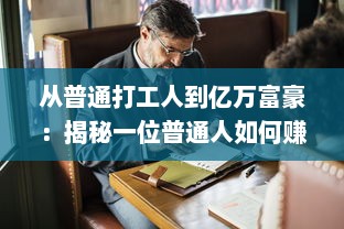 从普通打工人到亿万富豪：揭秘一位普通人如何赚够100亿的励志成长历程