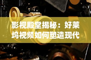 影视殿堂揭秘：好莱坞视频如何塑造现代娱乐产业   ， 潜入幕后，探索其影响力的秘密! v7.0.5下载