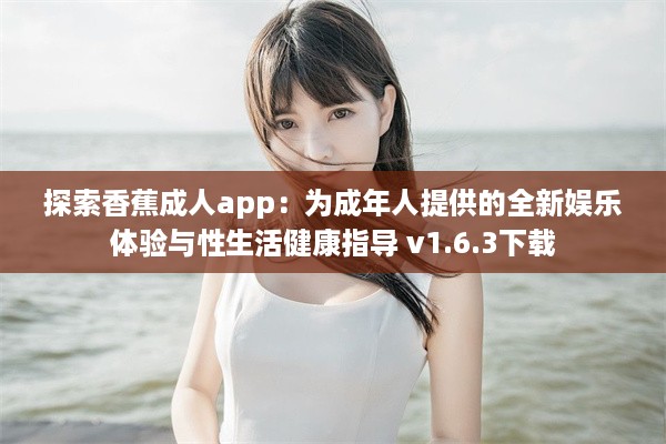 探索香蕉成人app：为成年人提供的全新娱乐体验与性生活健康指导 v1.6.3下载