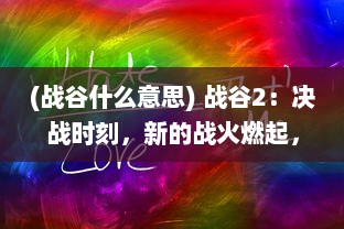 (战谷什么意思) 战谷2：决战时刻，新的战火燃起，魄力与智慧的终极对决